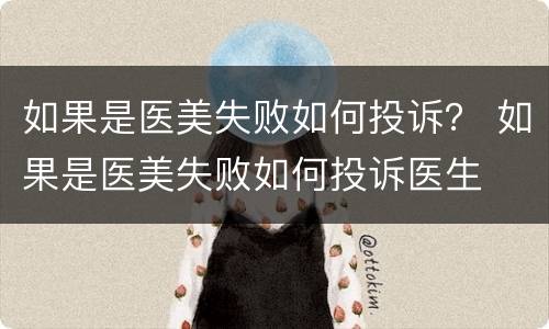 如果是医美失败如何投诉？ 如果是医美失败如何投诉医生