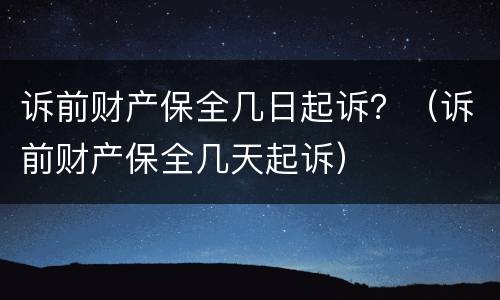 诉前财产保全几日起诉？（诉前财产保全几天起诉）