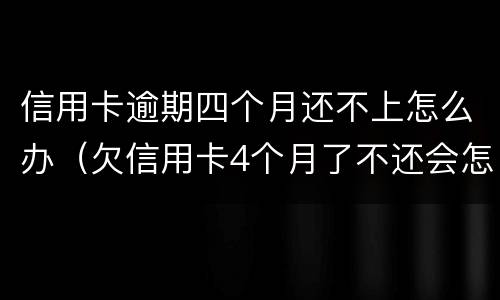 信用卡逾期四个月还不上怎么办（欠信用卡4个月了不还会怎么样）