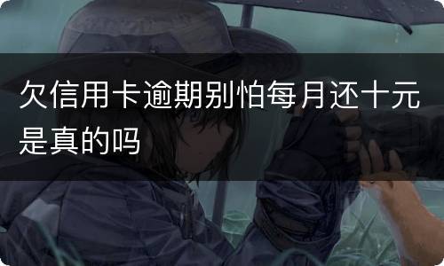 欠信用卡逾期别怕每月还十元是真的吗