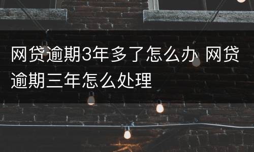 网贷逾期3年多了怎么办 网贷逾期三年怎么处理