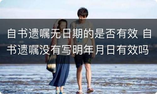 自书遗嘱无日期的是否有效 自书遗嘱没有写明年月日有效吗