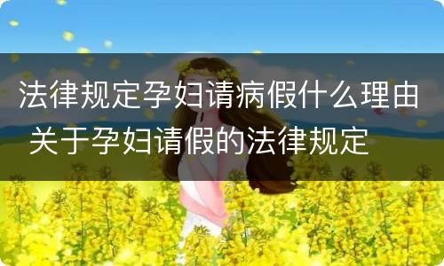 法律规定孕妇请病假什么理由 关于孕妇请假的法律规定