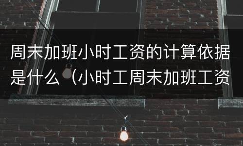 周末加班小时工资的计算依据是什么（小时工周末加班工资如何计算）
