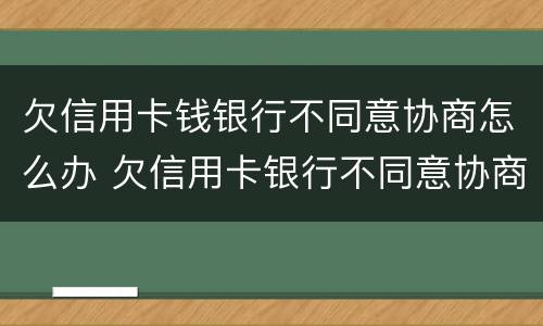 欠信用卡钱银行不同意协商怎么办 欠信用卡银行不同意协商还款