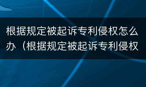根据规定被起诉专利侵权怎么办（根据规定被起诉专利侵权怎么办呢）