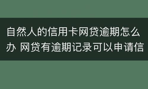 自然人的信用卡网贷逾期怎么办 网贷有逾期记录可以申请信用卡吗
