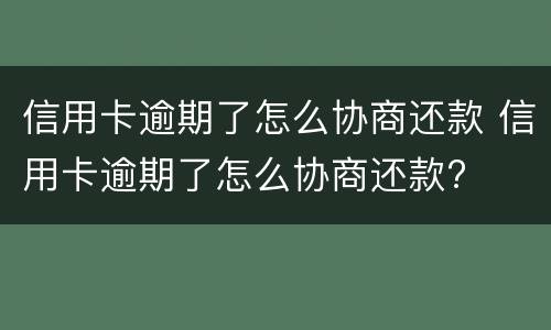 信用卡逾期了怎么协商还款 信用卡逾期了怎么协商还款?