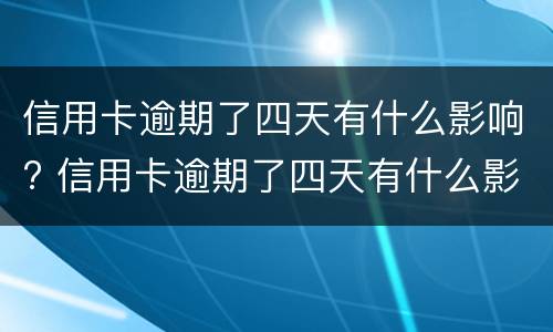 信用卡逾期了四天有什么影响? 信用卡逾期了四天有什么影响