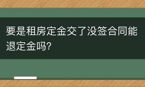 要是租房定金交了没签合同能退定金吗？