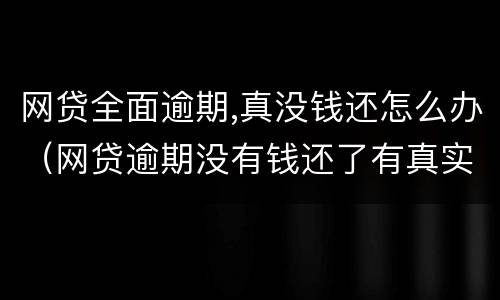 网贷全面逾期,真没钱还怎么办（网贷逾期没有钱还了有真实建议吗?）