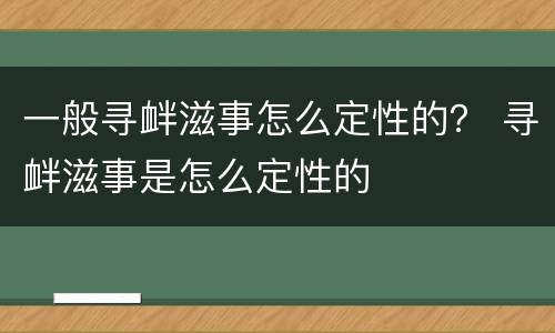 一般寻衅滋事怎么定性的？ 寻衅滋事是怎么定性的