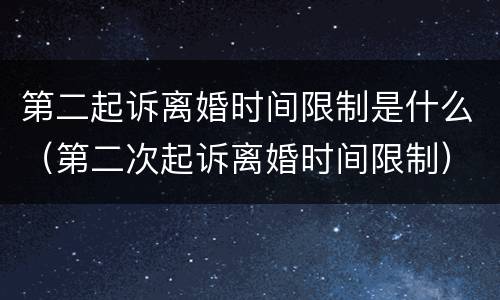 第二起诉离婚时间限制是什么（第二次起诉离婚时间限制）