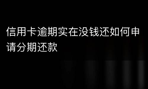 信用卡逾期实在没钱还如何申请分期还款