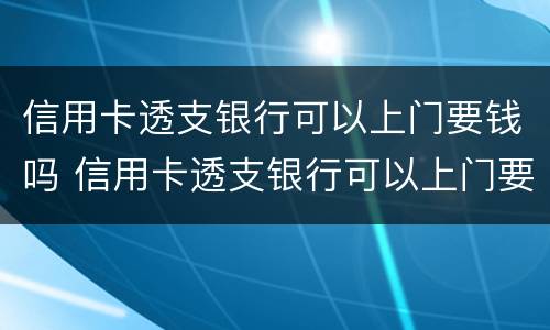 信用卡透支银行可以上门要钱吗 信用卡透支银行可以上门要钱吗怎么办