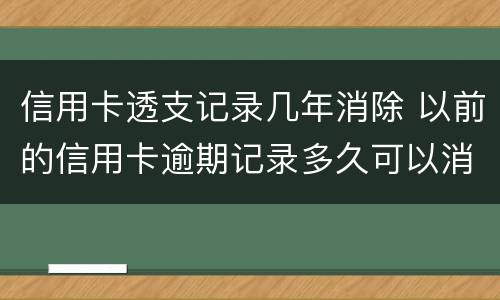 信用卡透支记录几年消除 以前的信用卡逾期记录多久可以消除