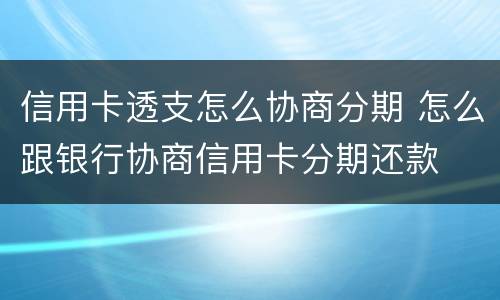 信用卡透支怎么协商分期 怎么跟银行协商信用卡分期还款