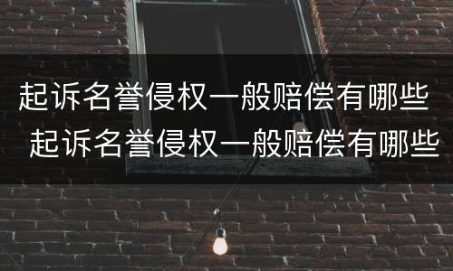 起诉名誉侵权一般赔偿有哪些 起诉名誉侵权一般赔偿有哪些费用