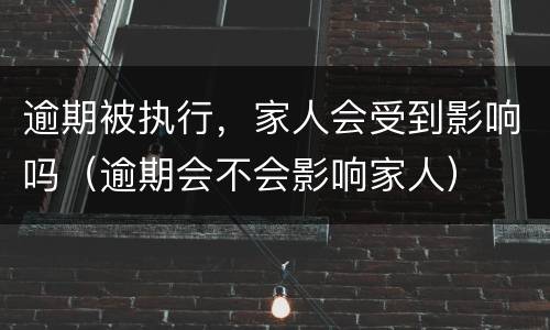 逾期被执行，家人会受到影响吗（逾期会不会影响家人）