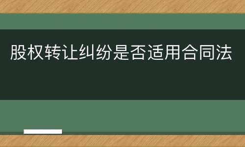 股权转让纠纷是否适用合同法