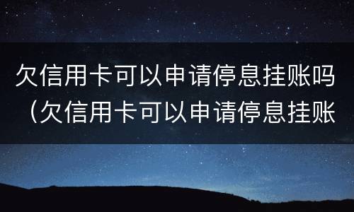欠信用卡可以申请停息挂账吗（欠信用卡可以申请停息挂账吗）