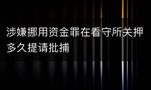 涉嫌挪用资金罪在看守所关押多久提请批捕