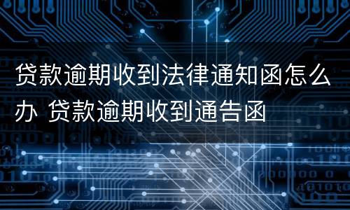 贷款逾期收到法律通知函怎么办 贷款逾期收到通告函