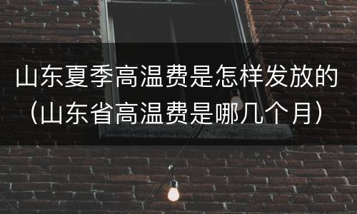 山东夏季高温费是怎样发放的（山东省高温费是哪几个月）