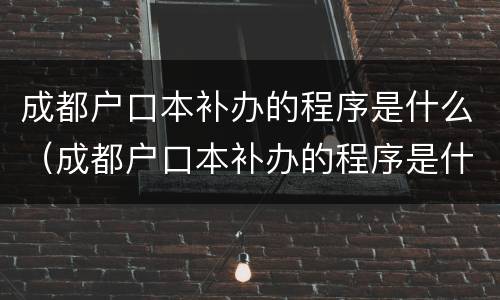 成都户口本补办的程序是什么（成都户口本补办的程序是什么呢）