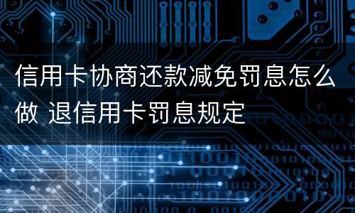信用卡协商还款减免罚息怎么做 退信用卡罚息规定