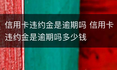 信用卡违约金是逾期吗 信用卡违约金是逾期吗多少钱