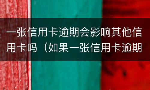 一张信用卡逾期会影响其他信用卡吗（如果一张信用卡逾期会影响其他信用卡吗）