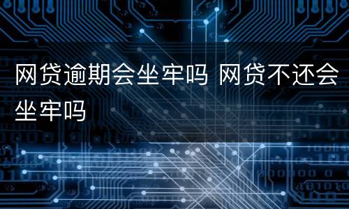 网贷逾期会坐牢吗 网贷不还会坐牢吗