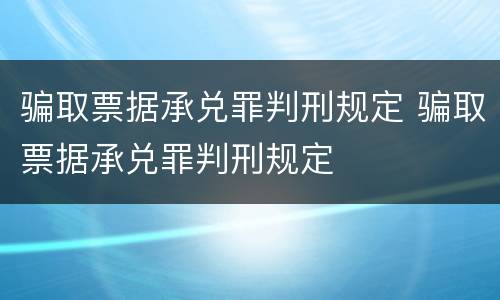 骗取票据承兑罪判刑规定 骗取票据承兑罪判刑规定