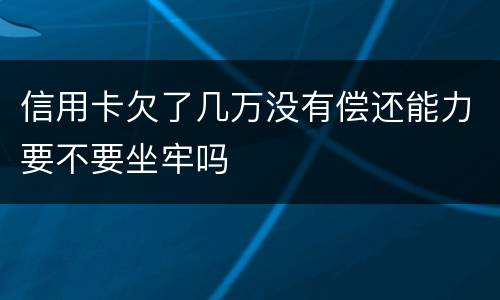 信用卡欠了几万没有偿还能力要不要坐牢吗