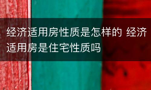 经济适用房性质是怎样的 经济适用房是住宅性质吗