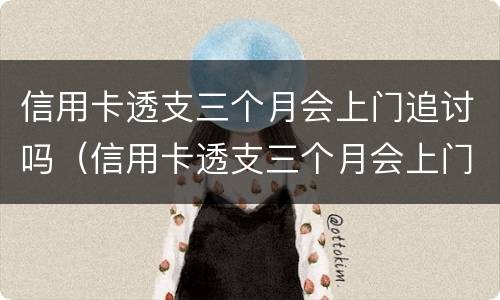 信用卡透支三个月会上门追讨吗（信用卡透支三个月会上门追讨吗知乎）