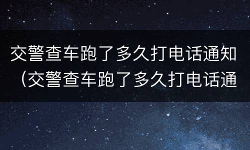 交警查车跑了多久打电话通知（交警查车跑了多久打电话通知车主）