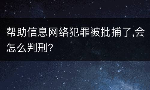 帮助信息网络犯罪被批捕了,会怎么判刑？