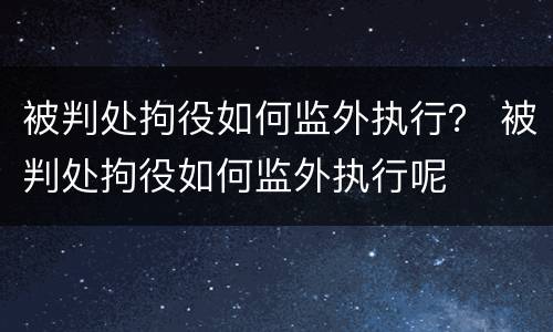 被判处拘役如何监外执行？ 被判处拘役如何监外执行呢