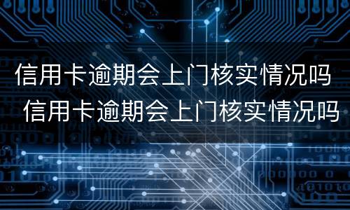 信用卡逾期会上门核实情况吗 信用卡逾期会上门核实情况吗怎么办