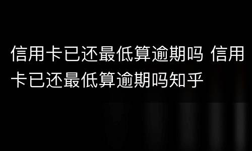 信用卡已还最低算逾期吗 信用卡已还最低算逾期吗知乎