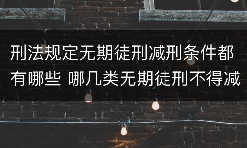 刑法规定无期徒刑减刑条件都有哪些 哪几类无期徒刑不得减刑