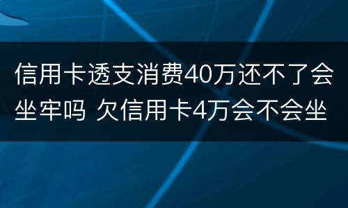 信用卡透支消费40万还不了会坐牢吗 欠信用卡4万会不会坐牢