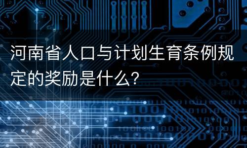 河南省人口与计划生育条例规定的奖励是什么？