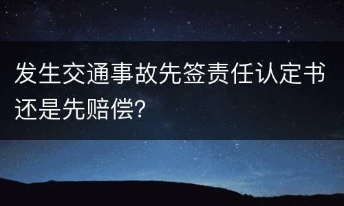 发生交通事故先签责任认定书还是先赔偿？