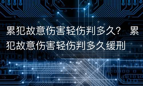 累犯故意伤害轻伤判多久？ 累犯故意伤害轻伤判多久缓刑