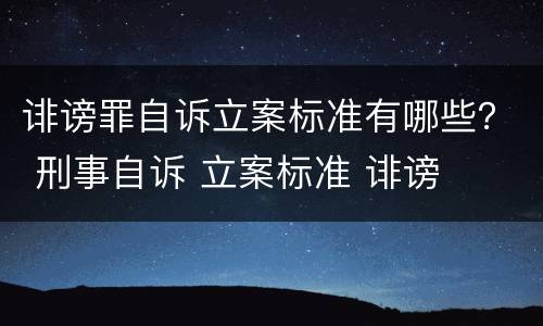 诽谤罪自诉立案标准有哪些？ 刑事自诉 立案标准 诽谤