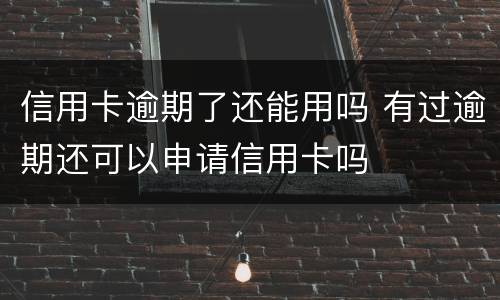信用卡逾期了还能用吗 有过逾期还可以申请信用卡吗