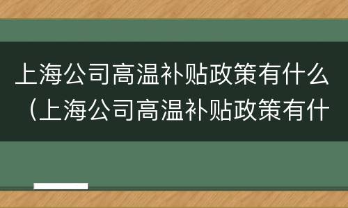 上海公司高温补贴政策有什么（上海公司高温补贴政策有什么优惠）